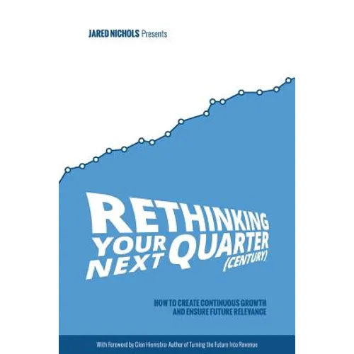 Rethinking Your Next Quarter (Century): How to Create Continuous Growth and Ensure Future Relevance