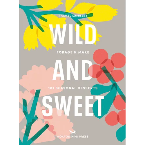 Wild & Sweet: Forage and Make 101 Seasonal Desserts