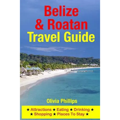 Belize & Roatan Travel Guide: Attractions, Eating, Drinking, Shopping & Places To Stay