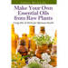 Make Your Own Essential Oils from Raw Plants: Using Oils & Herbs for Optimum Health