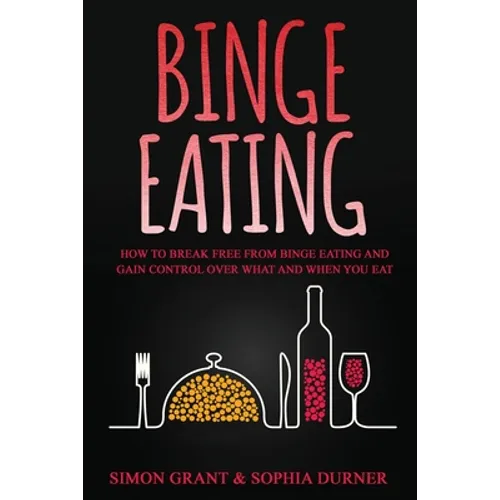 Binge Eating: How to Break Free from Binge Eating and Gain Control Over What and When You Eat