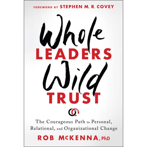 Whole Leaders, Wild Trust: The Courageous Path to Personal, Relational, and Organizational Change
