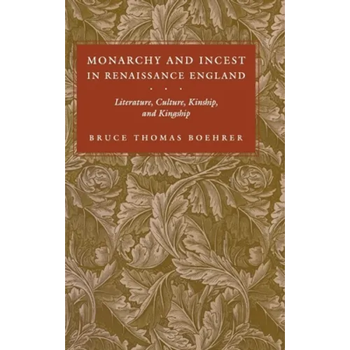 Monarchy and Incest in Renaissance England: Literature, Culture, Kinship, and Kingship