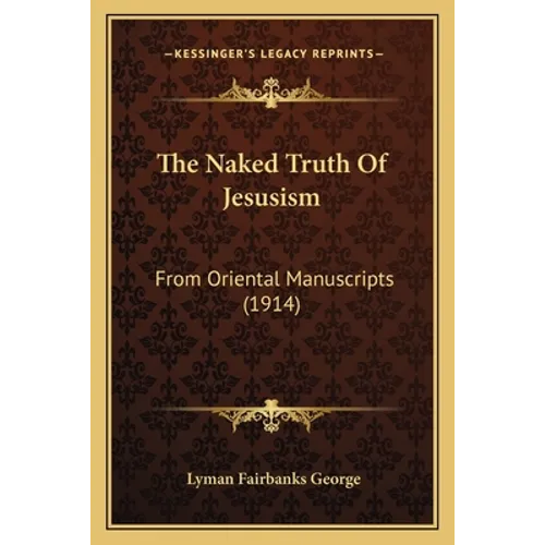 The Naked Truth Of Jesusism: From Oriental Manuscripts (1914)