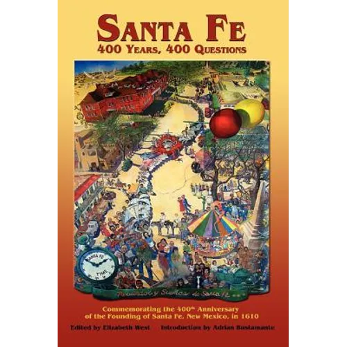 Santa Fe: 400 Years, 400 Questions: Commemorating the 400th Anniversary of the Founding of Santa Fe, New Mexico, in 1610