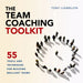 The Team Coaching Toolkit: 55 Tools and Techniques for Building Brilliant Teams