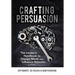 Crafting Persuasion: The Leader's Handbook to Change Minds and Influence Behavior