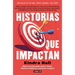 Historias Que Impactan: Cómo Contar Historias Puede Cautivar Clientes, Influenciar Audiencias Y Transformar Tu Negocio / Stories That Stick: How
