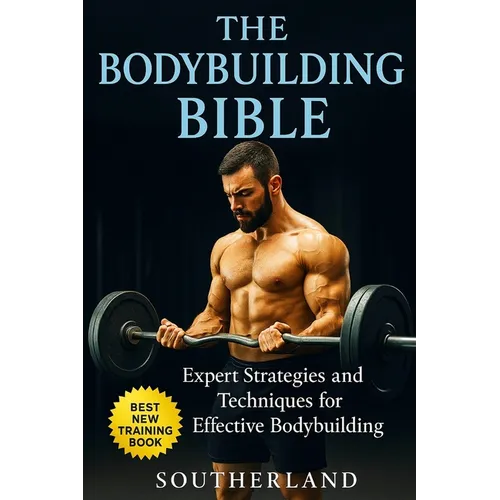 The Bodybuilding Bible: Expert Strategies and Techniques for Effective Bodybuilding: Includes Routines, Splits, Hypertrophy, Nutritional, Steroids Gid