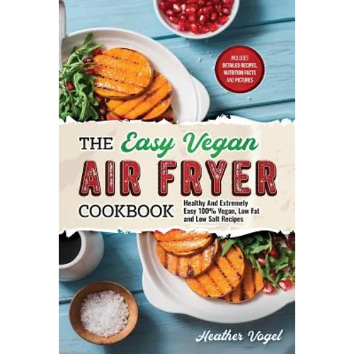 The Easy Vegan Air Fryer Cookbook: Healthy and Extremely Easy 100% Vegan, Low Fat and Low Salt Recipes