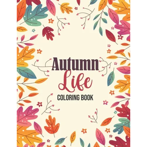 Autumn Life - Coloring Book: Coloring Books for Relaxation Featuring Calming Autumn Scenes, Fall Leaves, Harvest