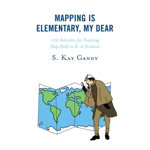 Mapping Is Elementary, My Dear: 100 Activities for Teaching Map Skills to K-6 Students