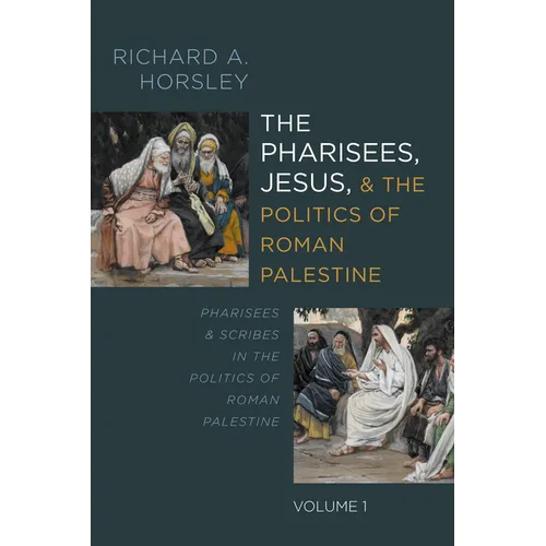 The Pharisees, Jesus, and the Politics of Roman Palestine, Volume 1: Pharisees and Scribes in the Politics of Roman Palestine