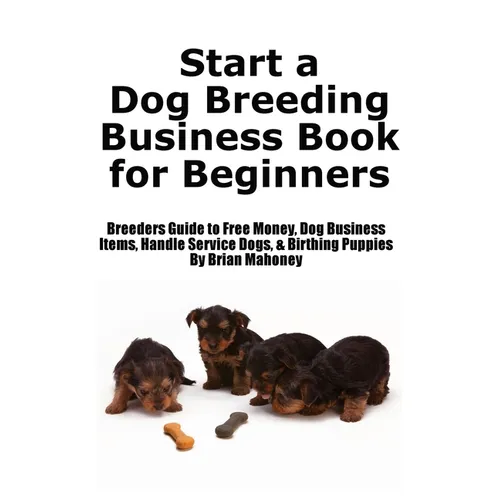 Start a Dog Breeding Business Book for Beginners: Breeders Guide to Free Money, Dog Business Items, Handle Service Dogs, & Birthing Puppies