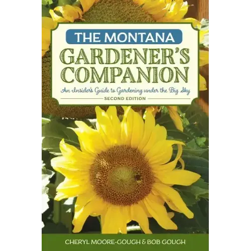 The Montana Gardener's Companion: An Insider's Guide to Gardening under the Big Sky