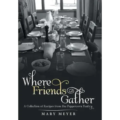 Where Friends Gather: A Collection of Recipes from the Peppercorn Pantry