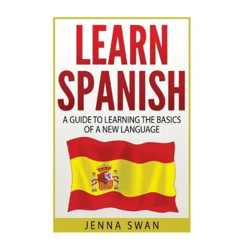 Spanish: Learn Spanish: A Guide To Learning The Basics of a New Language