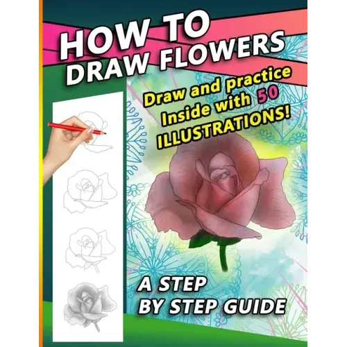 How To Draw Flowers: A Step by Step Drawing Book for drawing Flowers and beautiful roses