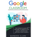 Google Classroom: The Complete Guide for Teachers to Improve the Quality of your Lessons and Motivate your Students