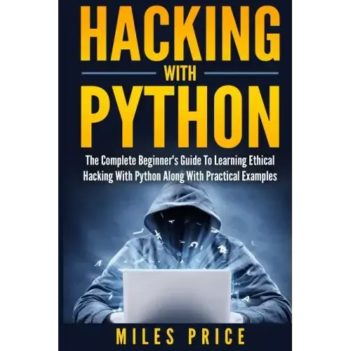 Hacking with Python: The Complete Beginner's Guide to Learning Ethical Hacking with Python Along with Practical Examples