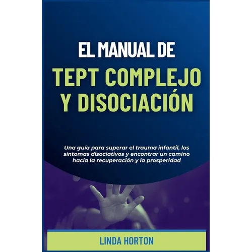 El Manual de TEPT Complejo y Disociación: Una guía para superar el trauma infantil, los síntomas disociativos y encontrar un camino hacia la recuperac