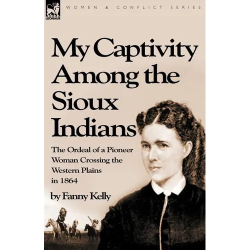 My Captivity Among the Sioux Indians: the Ordeal of a Pioneer Woman Crossing the Western Plains in 1864