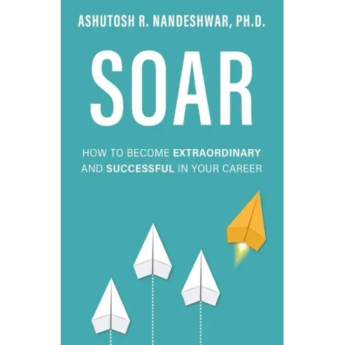 Soar: How to Become Extraordinary and Successful in Your Career