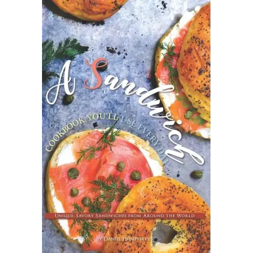 A Sandwich Cookbook You'll Use Every Day: Unique, Savory Sandwiches from Around the World