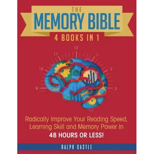 The Memory Bible: 4 Books in 1: Radically Improve Your Reading Speed, Learning Skill and Memory Power in 48 Hours or Less!