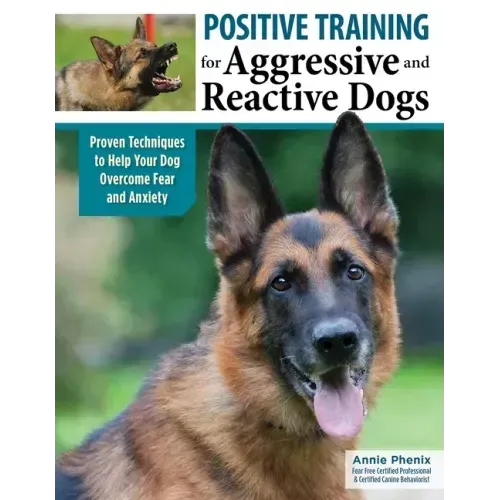Positive Training for Aggressive and Reactive Dogs: Proven Techniques to Help Your Dog Overcome Fear and Anxiety