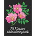 70 Flowers Adult Coloring Book: Flower Colouring Book With Bouquets, Wreaths, Patterns, Vases, Baskets, Letters and More!