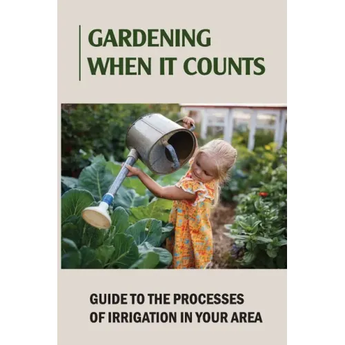 Gardening When It Counts: Guide To The Processes Of Irrigation In Your Area: Gardening Books