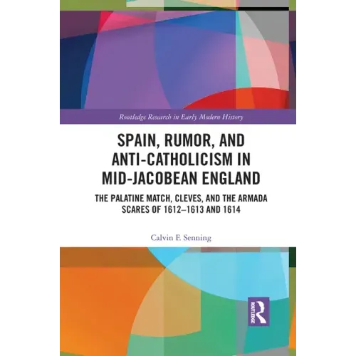 Spain, Rumor, and Anti-Catholicism in Mid-Jacobean England: The Palatine Match, Cleves, and the Armada Scares of 1612-1613 and 1614
