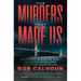 The Murders That Made Us: How Vigilantes, Hoodlums, Mob Bosses, Serial Killers, and Cult Leaders Built the San Francisco Bay Area