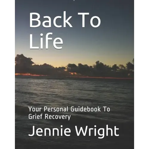 Back To Life: Your Personal Guidebook To Grief Recovery