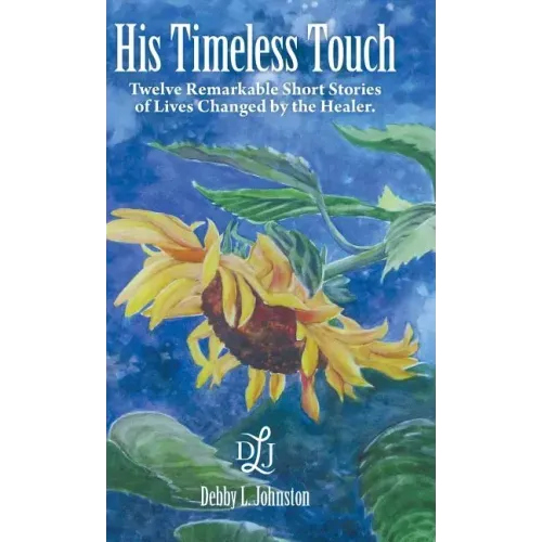 His Timeless Touch: Twelve Remarkable Short Stories of Lives Changed by the Healer.