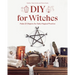 DIY for Witches: Make 22 Objects for Daily Magical Practice
