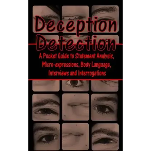 Deception Detection: A Pocket Guide to Statement Analysis, Micro-Expressions, Body Language, Interviews and Interrogations