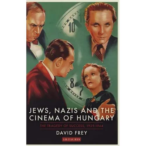 Jews, Nazis and the Cinema of Hungary: The Tragedy of Success, 1929-1944