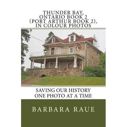 Thunder Bay, Ontario Book 2 (Port Arthur Book 2), in Colour Photos: Saving Our History One Photo at a Time