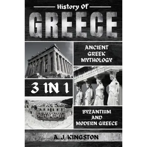 History Of Greece 3 In 1: Ancient Greek Mythology, Byzantium And Modern Greece