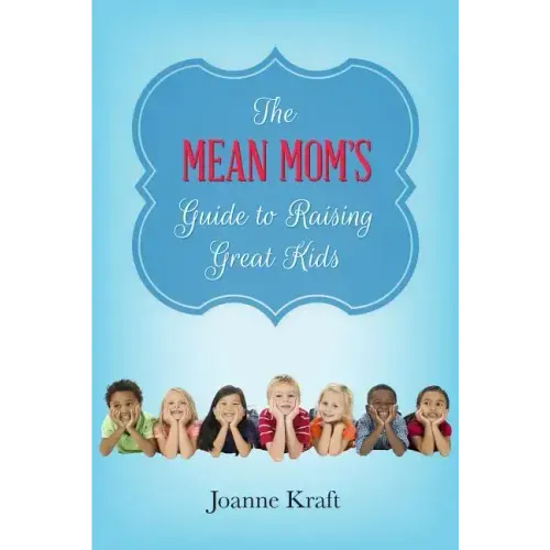 Mean Mom's Guide to Raising Great Kids