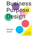 Business Purpose Design: An essential guide for human-centric and holistic businesses