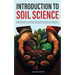 Introduction to Soil Science: From Formation and Classification to Physical, Chemical, and Biological Properties, Fertility and Nutrient Management,