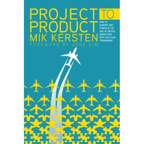 Project to Product: How to Survive and Thrive in the Age of Digital Disruption with the Flow Framework