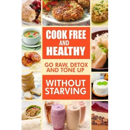 Cook-Free and Healthy - Go Raw, Detox and Tone up without Starving: Looking to eat wholesome and healthy ingredients with raw food lifestyle