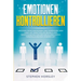 Emotionen kontrollieren: Meistere deine Emotionen und verändere dein Leben mit kraftvollen Regeln und Gewohnheiten von den erfolgreichsten Pers
