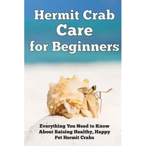 Hermit Crab Care for Beginners: Everything You Need to Know About Raising Healthy, Happy Pet Hermit Crabs.