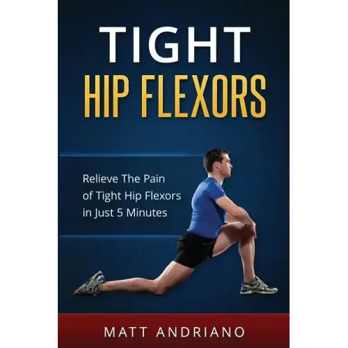 Tight Hip Flexors: Relieve The Pain of Tight Hip Flexors In Just 5 Minutes
