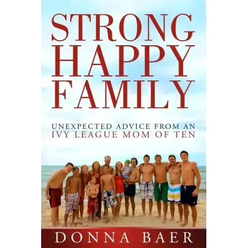 Strong Happy Family: Unexpected Advice from an Ivy League Mom of 10